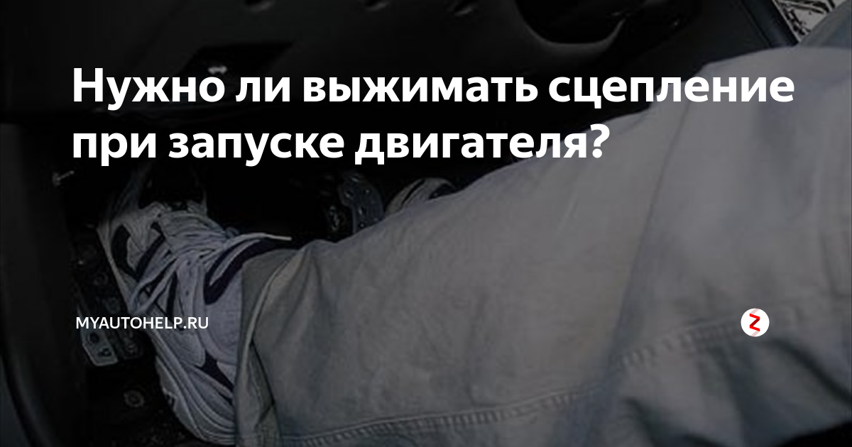 Нужно ли выжимать сцепление при запуске двигателя?